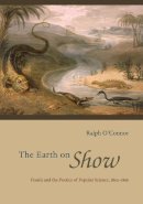 Ralph O´connor - The Earth on Show. Fossils and the Poetics of Popular Science, 1802-1856.  - 9780226103204 - V9780226103204