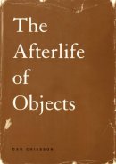 Dan Chiasson - The Afterlife of Objects - 9780226103785 - V9780226103785