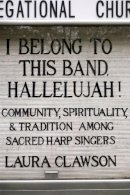Laura Clawson - I Belong to This Band, Hallelujah!: Community, Spirituality, and Tradition among Sacred Harp Singers - 9780226109596 - V9780226109596