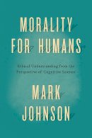 Mark Johnson - Morality for Humans: Ethical Understanding from the Perspective of Cognitive Science - 9780226113401 - V9780226113401