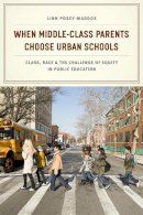 Linn Posey-Maddox - When Middle-Class Parents Choose Urban Schools: Class, Race, and the Challenge of Equity in Public Education - 9780226120218 - V9780226120218