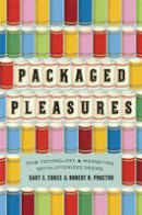 Gary S. Cross - Packaged Pleasures: How Technology and Marketing Revolutionized Desire - 9780226121277 - V9780226121277