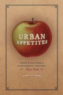 Cindy R. Lobel - Urban Appetites: Food and Culture in Nineteenth-Century New York (Historical Studies of Urban America) - 9780226128757 - V9780226128757