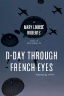 Mary Louise Roberts - D-Day Through French Eyes: Normandy 1944 - 9780226136998 - V9780226136998