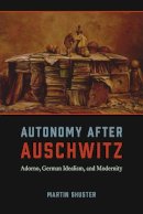 Martin Shuster - Autonomy After Auschwitz: Adorno, German Idealism, and Modernity - 9780226155487 - V9780226155487