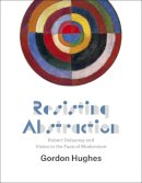 Gordon Hughes - Resisting Abstraction: Robert Delaunay and Vision in the Face of Modernism - 9780226159065 - V9780226159065