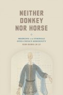 Sean Hsiang-Lin Lei - Neither Donkey nor Horse: Medicine in the Struggle over China's Modernity (Studies of the Weatherhead East Asian In) - 9780226169880 - V9780226169880