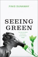 Finis Dunaway - Seeing Green: The Use and Abuse of American Environmental Images - 9780226169903 - V9780226169903