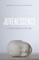 Robert Pogue Harrison - Juvenescence: A Cultural History of Our Age - 9780226171999 - V9780226171999