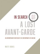 Matti Bunzl - In Search of a Lost Avant-Garde: An Anthropologist Investigates the Contemporary Art Museum - 9780226173818 - V9780226173818
