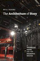 Will Dunne - The Architecture of Story: A Technical Guide for the Dramatic Writer (Chicago Guides to Writing, Editing, and Publishing) - 9780226181912 - V9780226181912