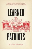 M. Alper Yalcinkaya - Learned Patriots: Debating Science, State, and Society in the Nineteenth-Century Ottoman Empire - 9780226184203 - V9780226184203