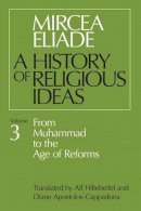 Mircea Eliade - History of Religious Ideas, Volume 3: From Muhammad To The Age Of Reforms - 9780226204055 - V9780226204055