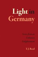 T. J. Reed - Light in Germany: Scenes from an Unknown Enlightenment - 9780226205106 - V9780226205106