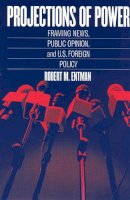 Robert M Entman - Projections of Power: Framing News, Public Opinion, and U.S. Foreign Policy (Studies in Communication, Media, & Public Opinion) - 9780226210728 - V9780226210728