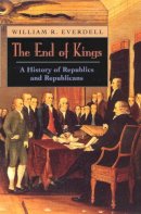William R. Everdell - The End of Kings: A History of Republics and Republicans - 9780226224824 - V9780226224824