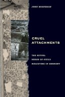 John Borneman - Cruel Attachments: The Ritual Rehab of Child Molesters in Germany - 9780226233918 - V9780226233918