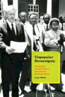 Luise White - Unpopular Sovereignty: Rhodesian Independence and African Decolonization - 9780226235196 - V9780226235196