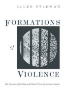 Allen Feldman - Formations of Violence:  Narrative of the Body and Political Terror in Northern Ireland - 9780226240718 - V9780226240718