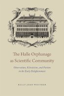 Kelly Joan Whitmer - The Halle Orphanage as Scientific Community: Observation, Eclecticism, and Pietism in the Early Enlightenment - 9780226243771 - V9780226243771