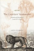 Anita Guerrini - The Courtiers' Anatomists. Animals and Humans in Louis XIV's Paris.  - 9780226247663 - V9780226247663