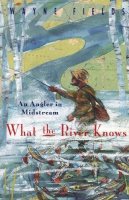 Wayne Fields - What the River Knows: An Angler in Midstream - 9780226248578 - V9780226248578
