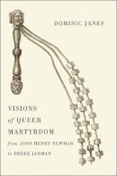 Dominic Janes - Visions of Queer Martyrdom from John Henry Newman to Derek Jarman - 9780226250618 - V9780226250618