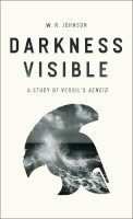 W. R. Johnson - Darkness Visible: A Study of Vergil's 