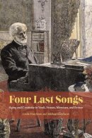 Linda Hutcheon - Four Last Songs: Aging and Creativity in Verdi, Strauss, Messiaen, and Britten - 9780226255590 - V9780226255590