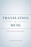 Elizabeth Marie Young - Translation as Muse: Poetic Translation in Catullus's Rome - 9780226279916 - V9780226279916