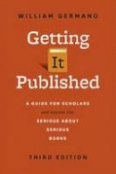Germano, William - Getting It Published: A Guide for Scholars and Anyone Else Serious about Serious Books, Third Edition (Chicago Guides to Writing, Editing, and Publishing) - 9780226281407 - V9780226281407