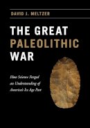 David J. Meltzer - The Great Paleolithic War. How Science Forged an Understanding of America's Ice Age Past.  - 9780226293226 - V9780226293226