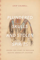 Chip Colwell - Plundered Skulls and Stolen Spirits: Inside the Fight to Reclaim Native America's Culture - 9780226298993 - 9780226298993