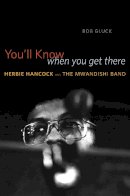 Bob Gluck - You'll Know When You Get There: Herbie Hancock and the Mwandishi Band - 9780226300047 - V9780226300047