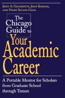 John A. Goldsmith - The Chicago Guide to Your Academic Career. A Portable Mentor for Scholars from Graduate School Through Tenure.  - 9780226301518 - V9780226301518
