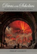 Philip Gossett - Divas and Scholars: Performing Italian Opera - 9780226304823 - V9780226304823