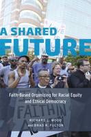 Richard L. Wood - A Shared Future: Faith-Based Organizing for Racial Equity and Ethical Democracy - 9780226306025 - V9780226306025
