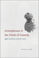 Mario Telò - Aristophanes and the Cloak of Comedy: Affect, Aesthetics, and the Canon - 9780226309699 - V9780226309699