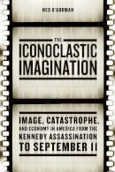Ned O´gorman - The Iconoclastic Imagination. Image, Catastrophe, and Economy in America from the Kennedy Assassination to September 11.  - 9780226310060 - V9780226310060