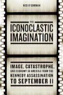 Ned O´gorman - The Iconoclastic Imagination: Image, Catastrophe, and Economy in America from the Kennedy Assassination to September 11 - 9780226310237 - V9780226310237