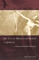 Michael Hau - The Cult of Health and Beauty in Germany: A Social History, 1890-1930 - 9780226319766 - V9780226319766