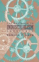 Samuel P. Hays - The Response to Industrialism 1885-1914 - 9780226321646 - V9780226321646