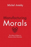 Michel Anteby - Manufacturing Morals: The Values of Silence in Business School Education - 9780226323510 - V9780226323510