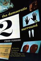 Fred Turner - The Democratic Surround: Multimedia and American Liberalism from World War II to the Psychedelic Sixties - 9780226325897 - V9780226325897