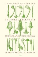 Christopher Herbert - Culture and Anomie: Ethnographic Imagination in the Nineteenth Century - 9780226327396 - V9780226327396