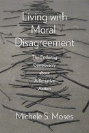 Michele S. Moses - Living with Moral Disagreement: The Enduring Controversy about Affirmative Action - 9780226344386 - V9780226344386