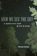 Thomas Hockey - How We See the Sky: A Naked-Eye Tour of Day and Night - 9780226345772 - V9780226345772