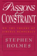 Stephen Holmes - Passions and Constraint: On the Theory of Liberal Democracy - 9780226349695 - V9780226349695
