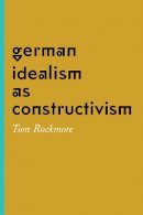 Tom Rockmore - German Idealism as Constructivism - 9780226349909 - V9780226349909