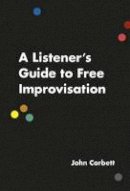 John Corbett - A Listener's Guide to Free Improvisation - 9780226353807 - V9780226353807